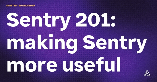 Sentry 201: Making Sentry more Useful